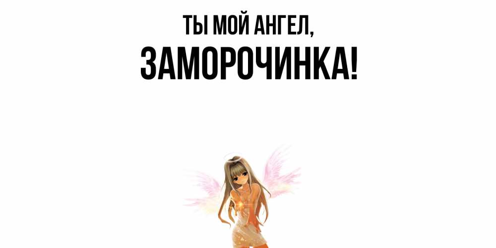 Открытка  для любимых и родных. заморочинка, Ты мой ангел  