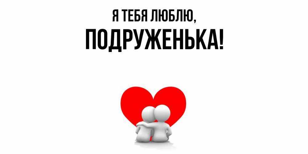 Открытка  для любимых и родных. подруженька, Я тебя люблю  