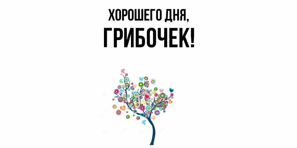 Открытка  для любимых и родных. грибочек, Хорошего дня  