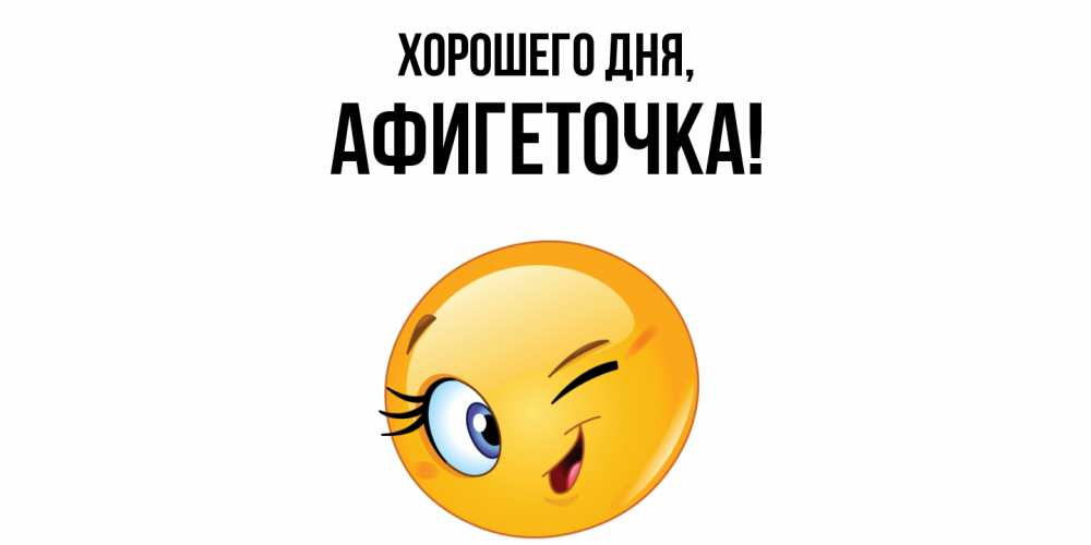 Открытка  для любимых и родных. афигеточка, Хорошего дня  