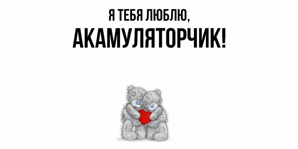 Открытка  для любимых и родных. акамуляторчик, Я тебя люблю  