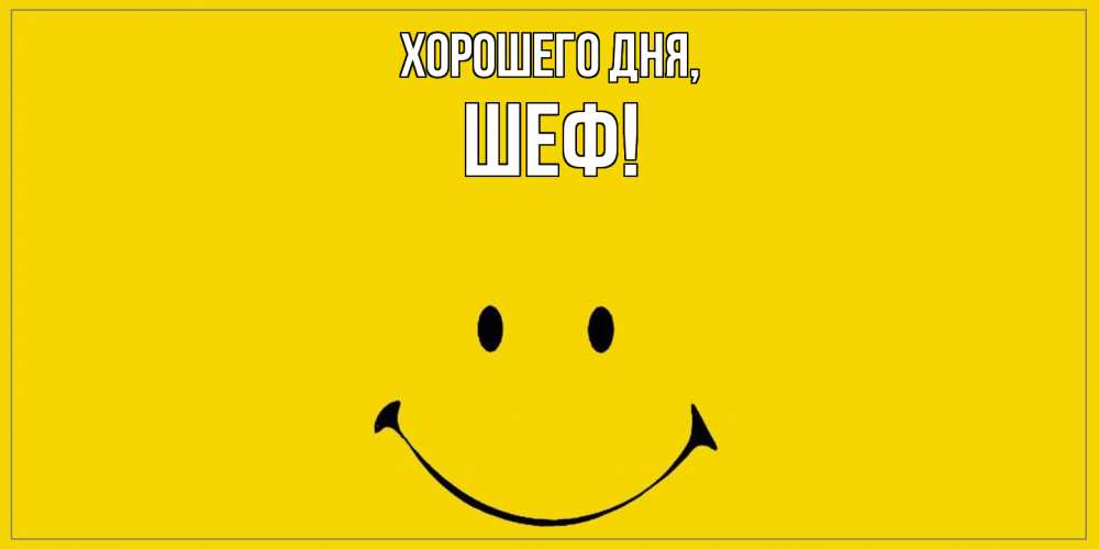 Открытка  для любимых и родных. Шеф, Хорошего дня  