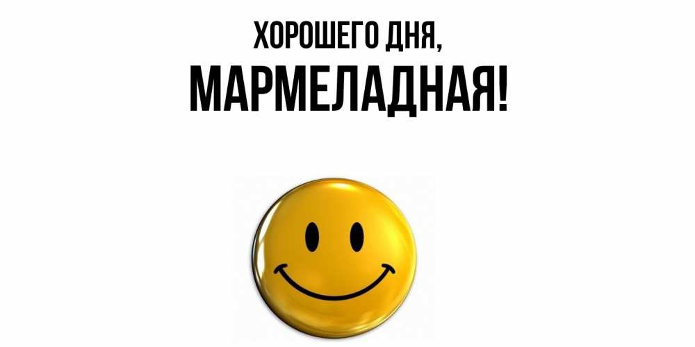 Открытка  для любимых и родных. мармеладная, Хорошего дня  