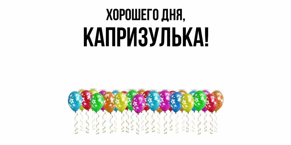 Открытка  для любимых и родных. капризулька, Хорошего дня  