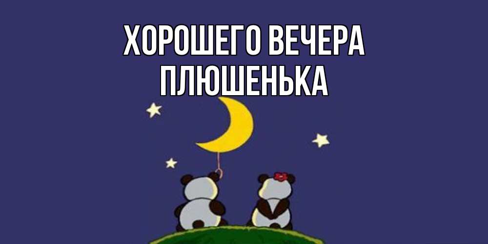 Открытка  для любимых и родных. плюшенька, Хорошего вечера  