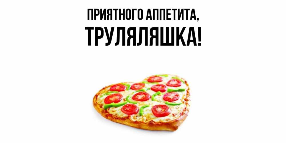 Открытка  для любимых и родных. труляляшка, Приятного аппетита  