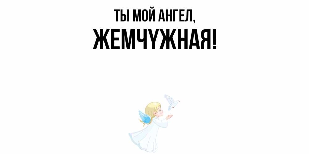 Открытка  для любимых и родных. жемчyжная, Ты мой ангел  