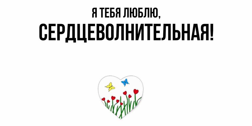 Открытка  для любимых и родных. сердцеволнительная, Я тебя люблю  