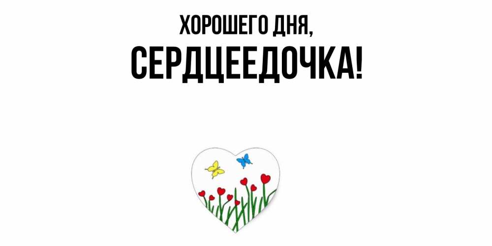 Открытка  для любимых и родных. сердцеедочка, Хорошего дня  