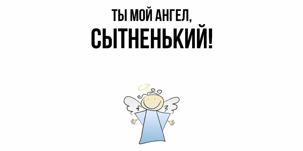 Открытка  для любимых и родных. сытненький, Ты мой ангел  
