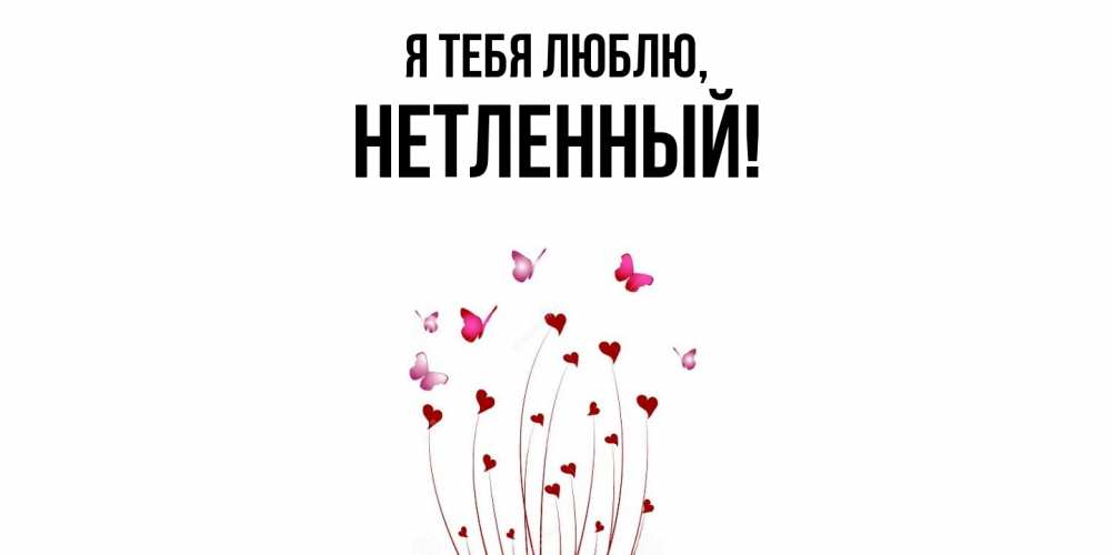Открытка  для любимых и родных. нетленный, Я тебя люблю  