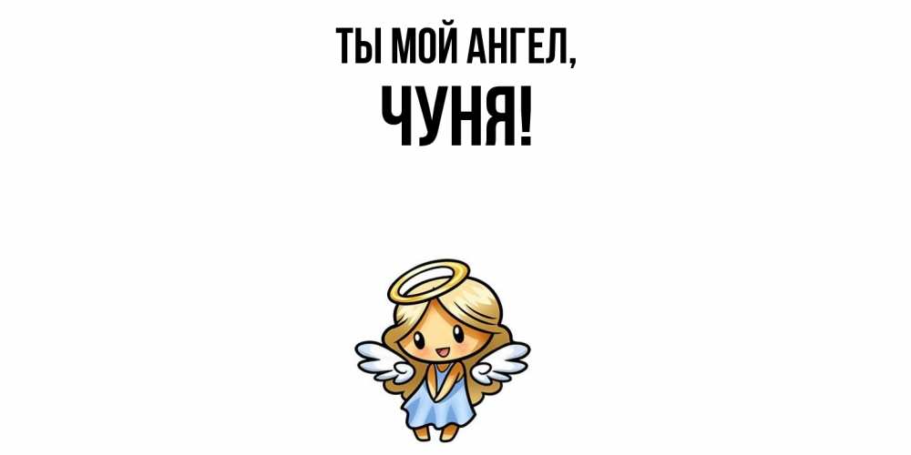 Открытка  для любимых и родных. чуня, Ты мой ангел  