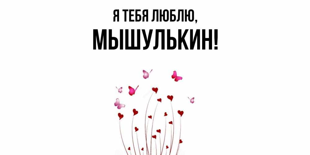 Открытка  для любимых и родных. мышулькин, Я тебя люблю  