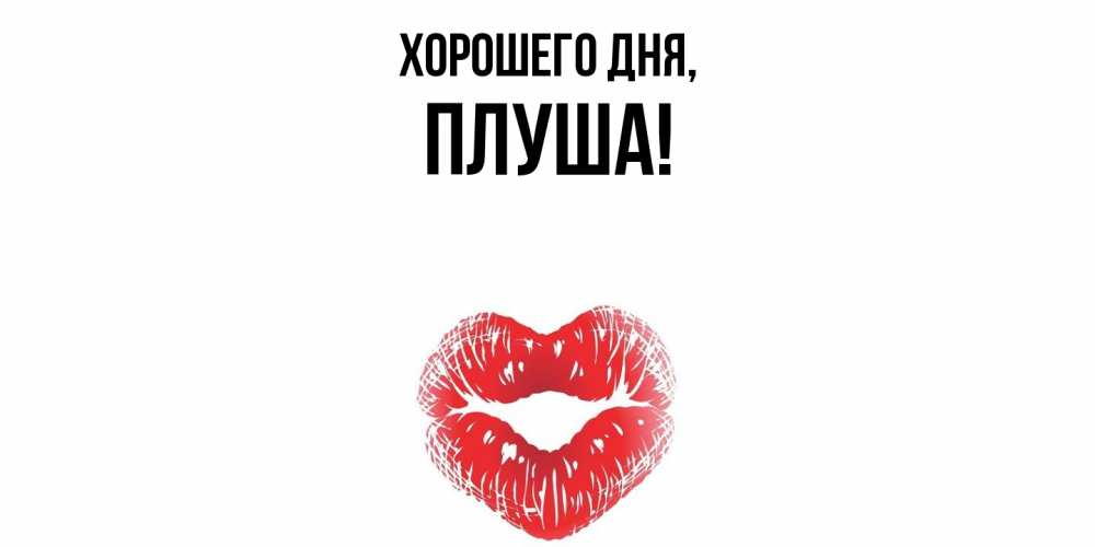 Открытка  для любимых и родных. плуша, Хорошего дня  