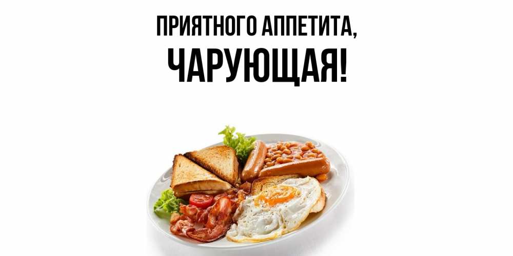 Открытка  для любимых и родных. чарующая, Приятного аппетита  