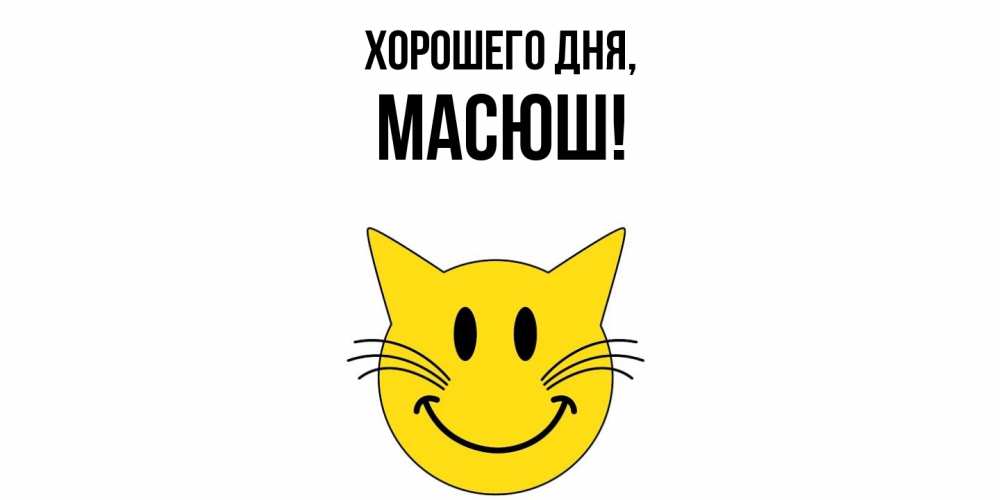 Открытка  для любимых и родных. масюш, Хорошего дня  