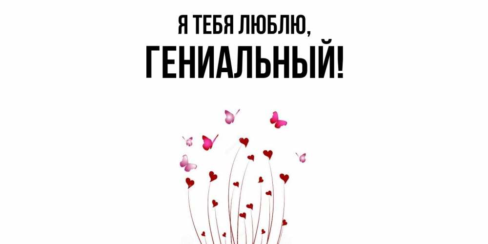 Открытка  для любимых и родных. гениальный, Я тебя люблю  