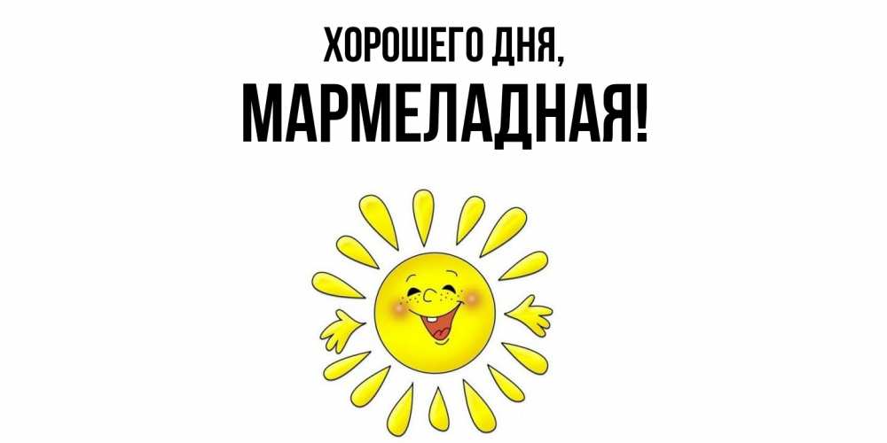 Открытка  для любимых и родных. мармеладная, Хорошего дня  