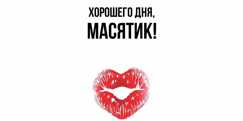 Открытка  для любимых и родных. масятик, Хорошего дня  