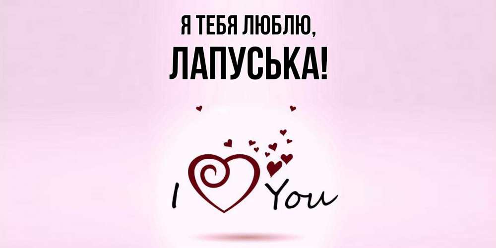 Открытка  для любимых и родных. лапуська, Я тебя люблю  