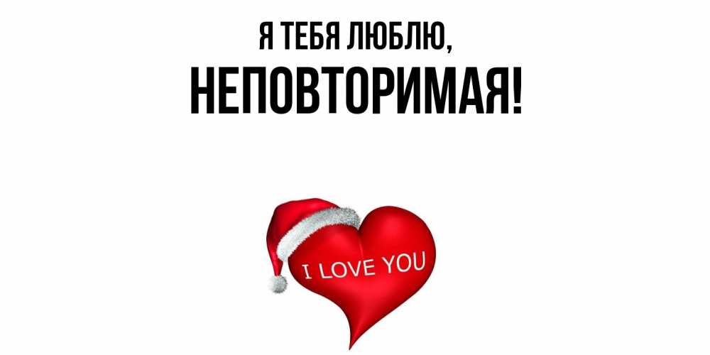 Открытка  для любимых и родных. неповторимая, Я тебя люблю  