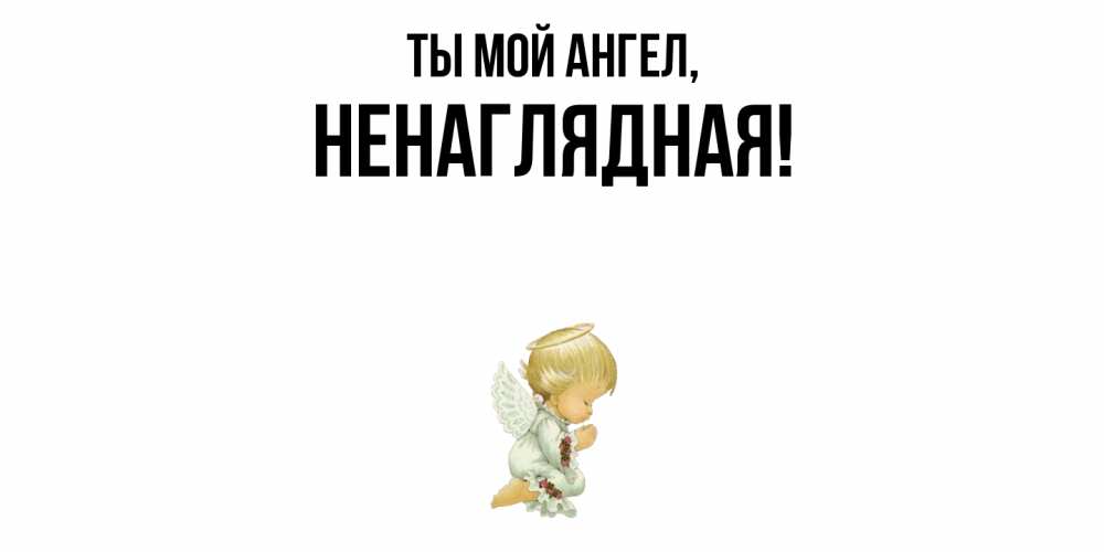 Открытка  для любимых и родных. ненаглядная, Ты мой ангел  