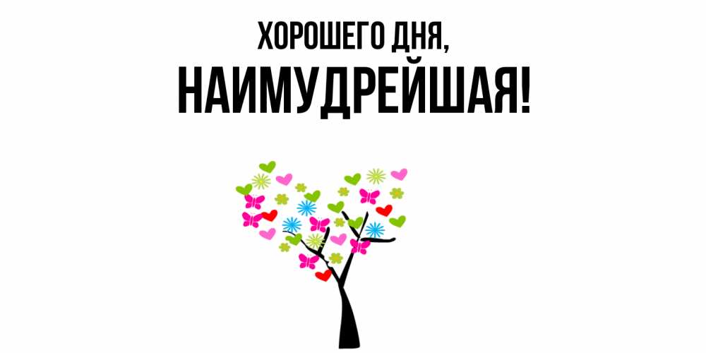 Открытка  для любимых и родных. наимудрейшая, Хорошего дня  