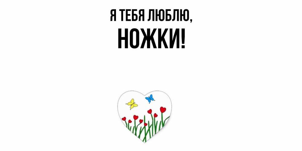Открытка  для любимых и родных. ножки, Я тебя люблю  