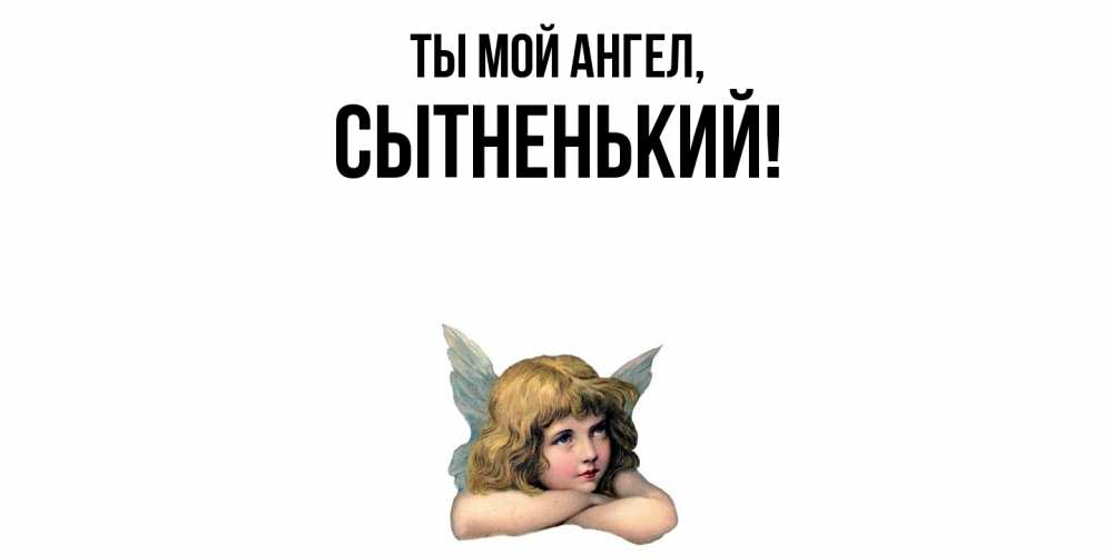 Открытка  для любимых и родных. сытненький, Ты мой ангел  