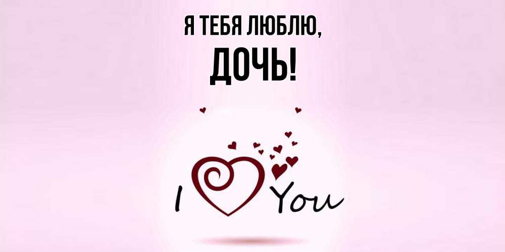 Открытка  для любимых и родных. Дочь, Я тебя люблю  