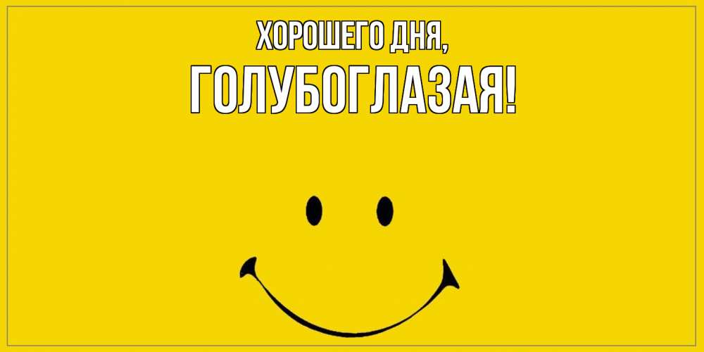 Открытка  для любимых и родных. голубоглазая, Хорошего дня  