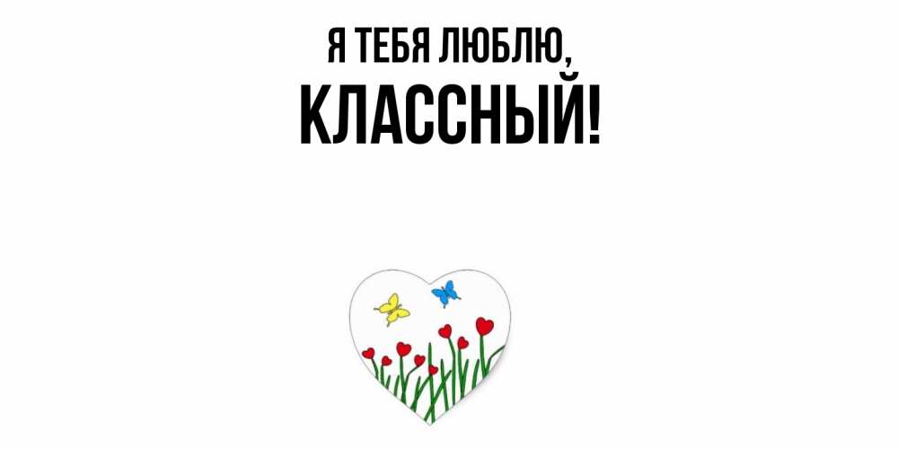 Открытка  для любимых и родных. классный, Я тебя люблю  