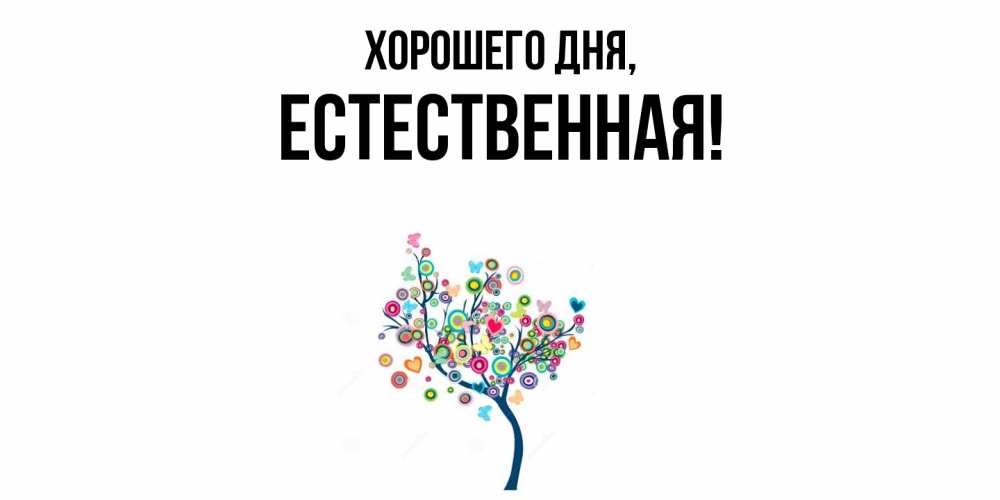 Открытка  для любимых и родных. естественная, Хорошего дня  