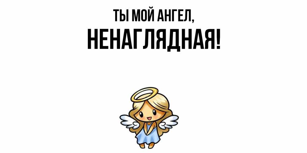 Открытка  для любимых и родных. ненаглядная, Ты мой ангел  