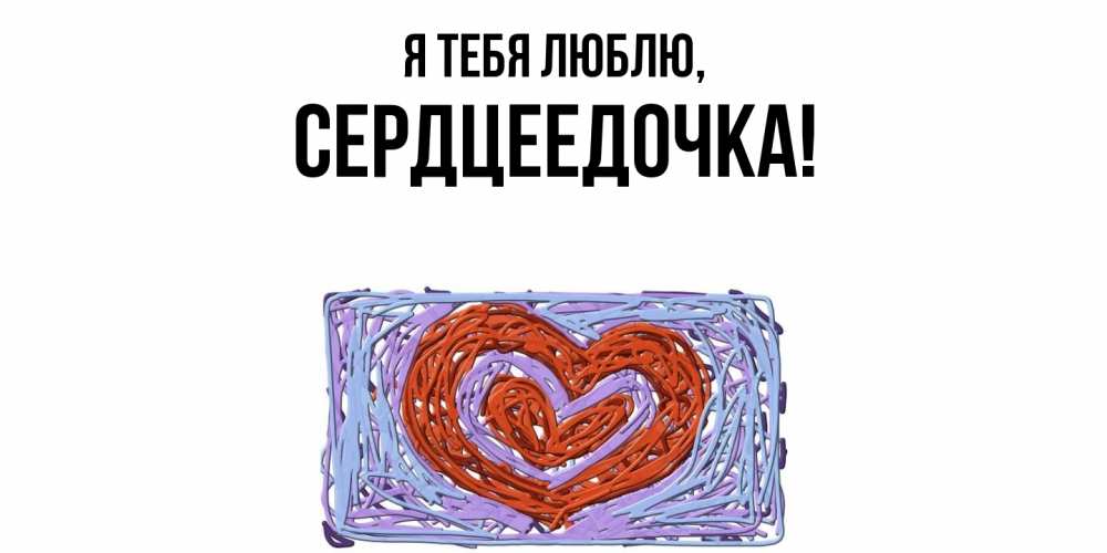Открытка  для любимых и родных. сердцеедочка, Я тебя люблю  