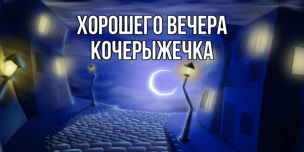 Открытка  для любимых и родных. кочерыжечка, Хорошего вечера  