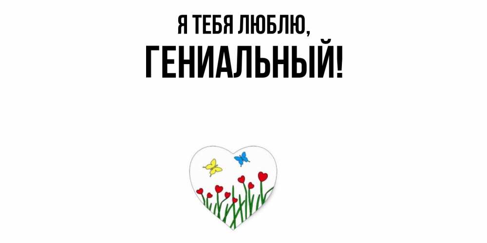 Открытка  для любимых и родных. гениальный, Я тебя люблю  