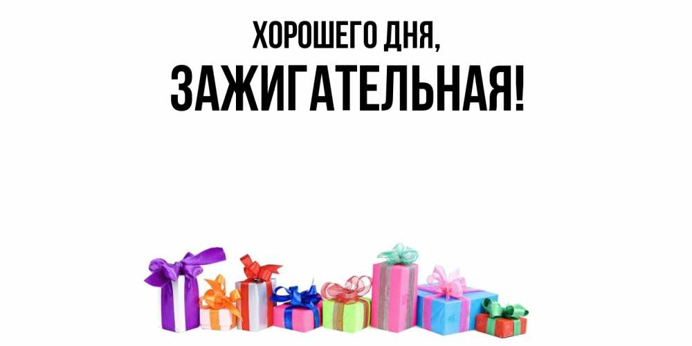 Открытка  для любимых и родных. зажигательная, Хорошего дня  