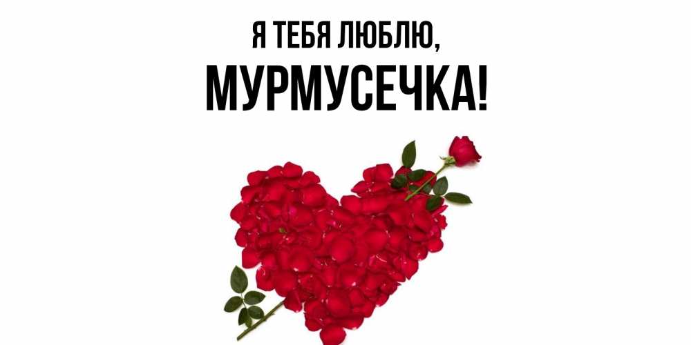 Открытка  для любимых и родных. мурмусечка, Я тебя люблю  
