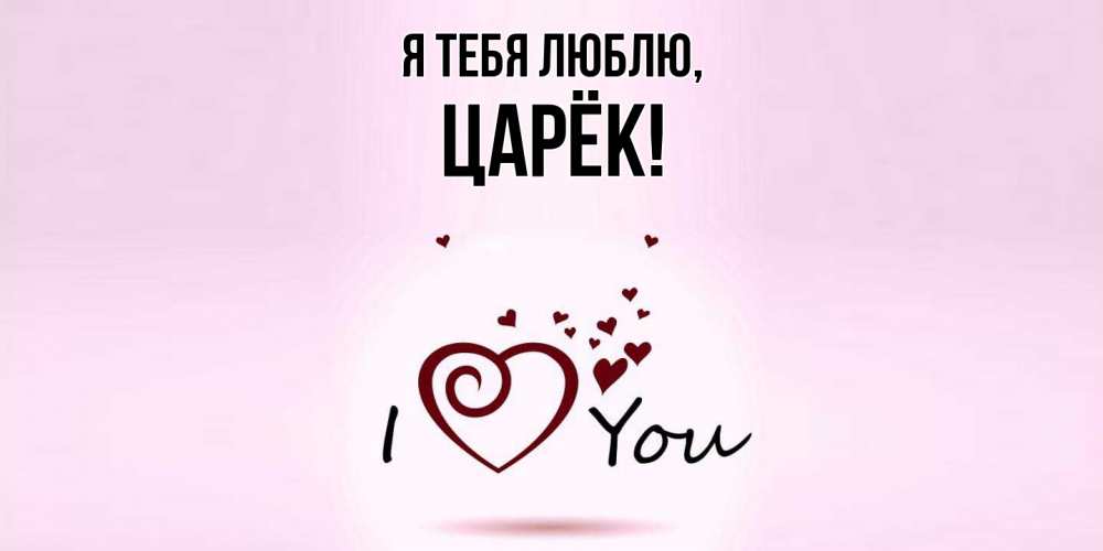 Открытка  для любимых и родных. царёк, Я тебя люблю  