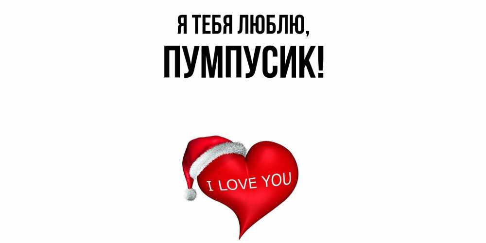Открытка  для любимых и родных. пумпусик, Я тебя люблю  