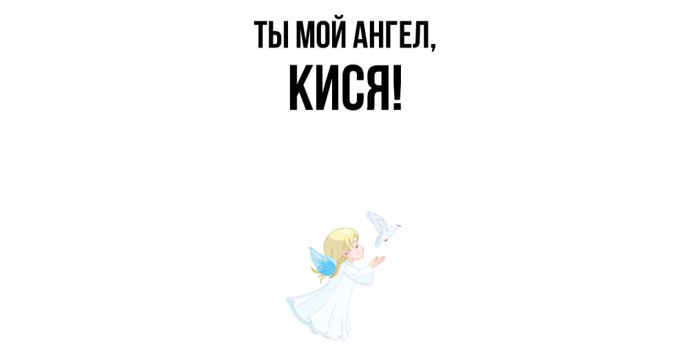 Открытка  для любимых и родных. кися, Ты мой ангел  