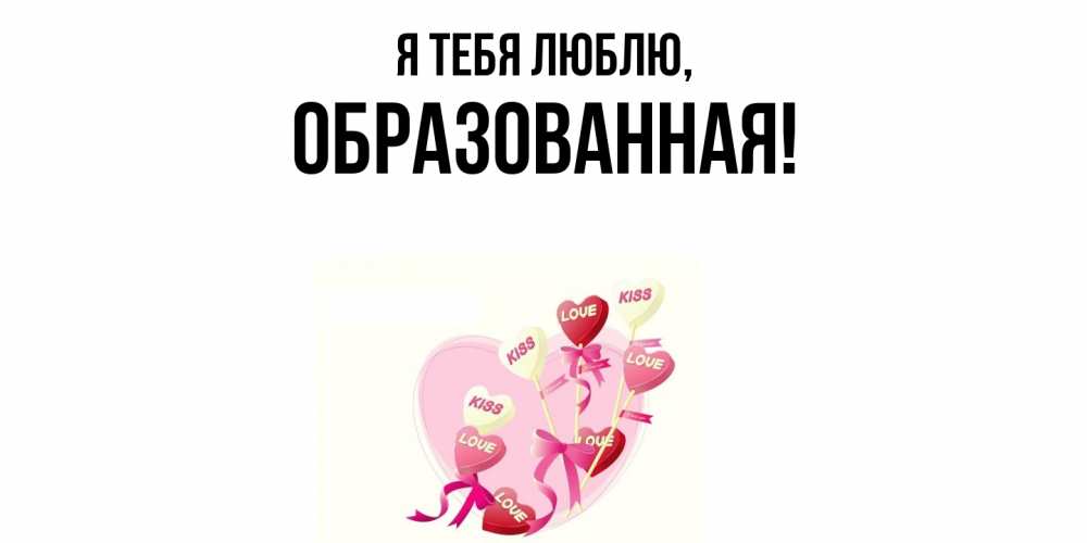 Открытка  для любимых и родных. обpазованная, Я тебя люблю  