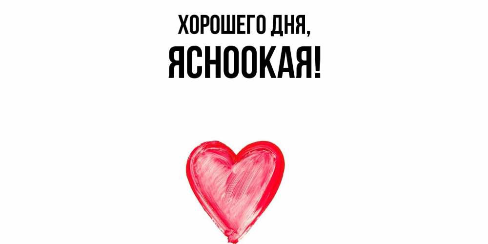 Открытка  для любимых и родных. ясноокая, Хорошего дня  