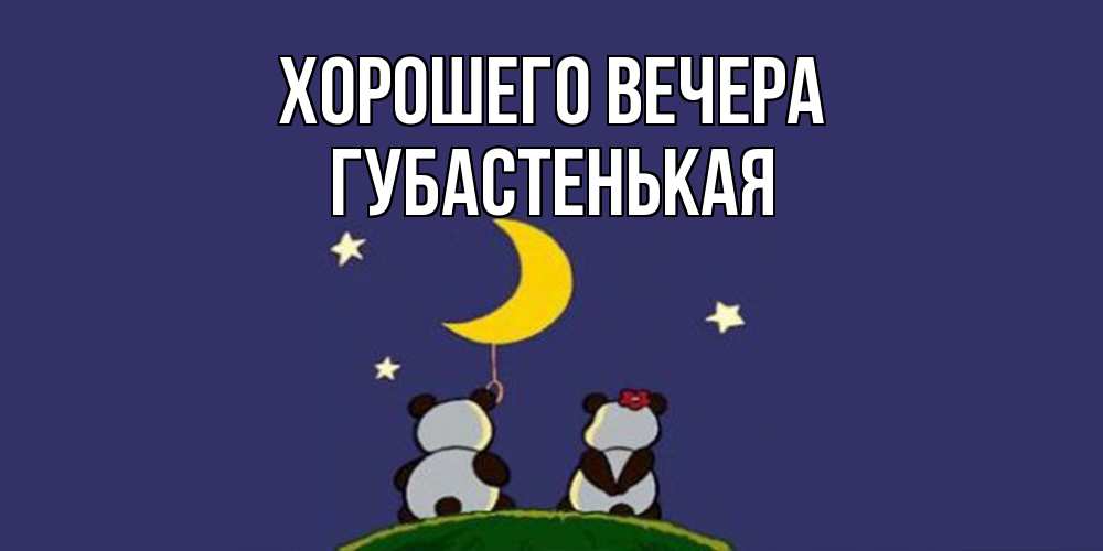 Открытка  для любимых и родных. губастенькая, Хорошего вечера  