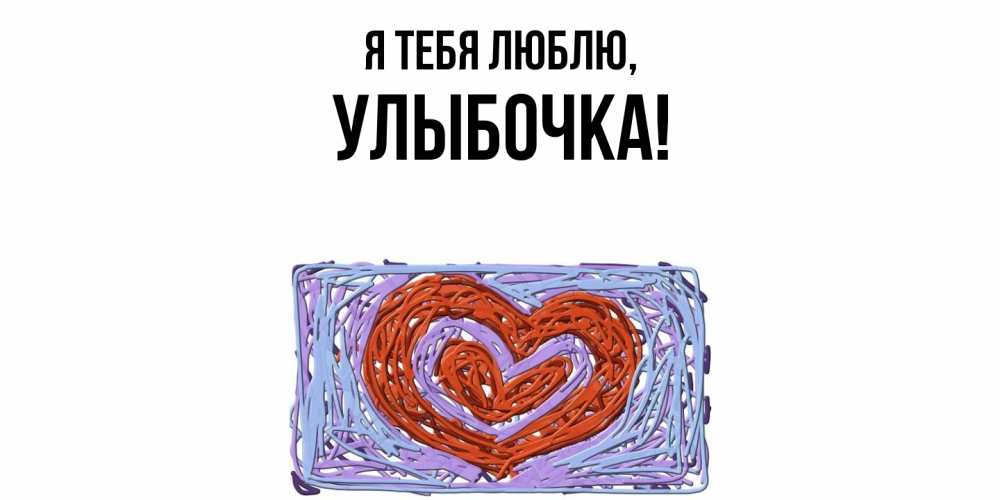 Открытка  для любимых и родных. улыбочка, Я тебя люблю  