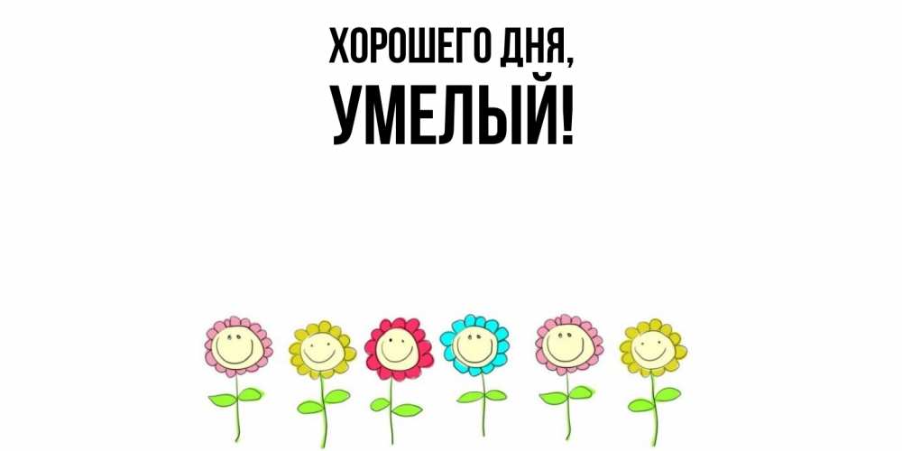 Открытка  для любимых и родных. умелый, Хорошего дня  