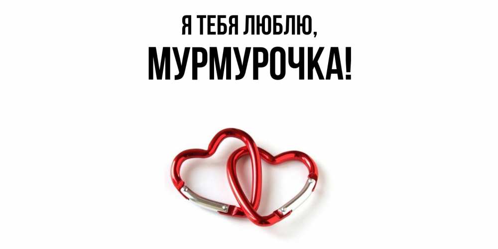 Открытка  для любимых и родных. Мурмурочка, Я тебя люблю  