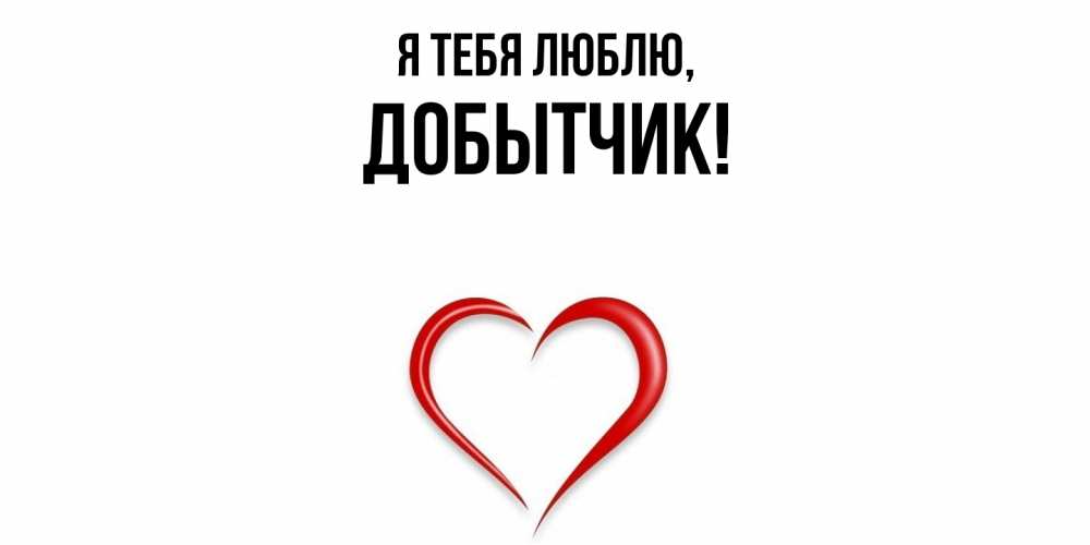 Открытка  для любимых и родных. добытчик, Я тебя люблю  