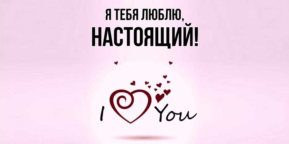 Открытка  для любимых и родных. настоящий, Я тебя люблю  